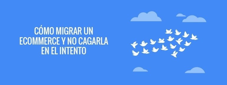 como migrar un ecommerce y no cagarla en el intento