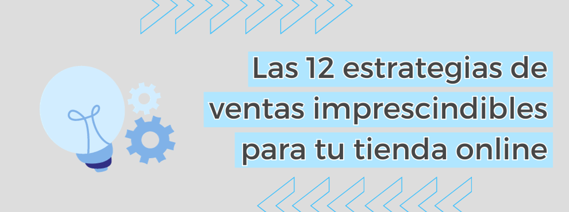 Las 12 Estrategias De Ventas Imprescindibles Para Tu Tienda Online