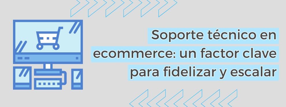 Soporte Técnico En Ecommerce Un Factor Clave Para Fidelizar Y Escalar