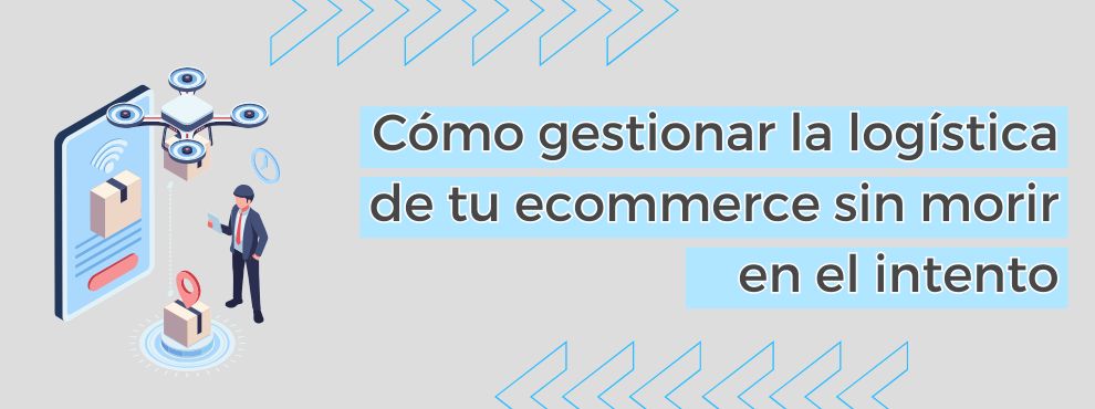 Cómo Gestionar La Logística De Tu Ecommerce Sin Morir En El Intento