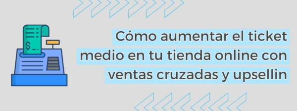 Cómo Aumentar El Ticket Medio En Tu Tienda Online Con Ventas Cruzadas Y Upselling