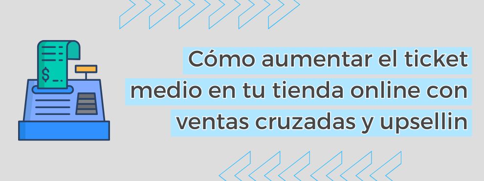 Cómo Aumentar El Ticket Medio En Tu Tienda Online Con Ventas Cruzadas Y Upselling