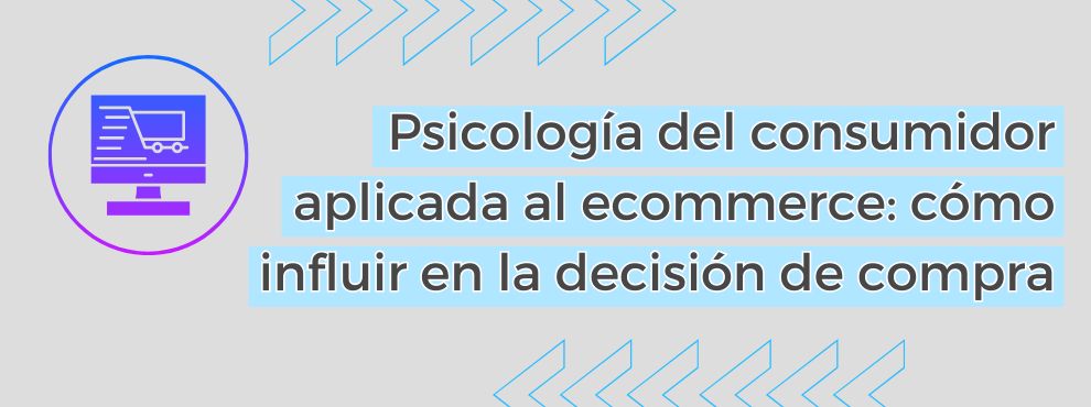 Psicología Del Consumidor Aplicada Al Ecommerce Cómo Influir En La Decisión De Compra